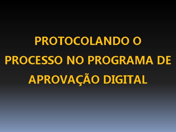 PROTOCOLANDO O PROCESSO NO PROGRAMA DE APROVAÇÃO DIGITAL 