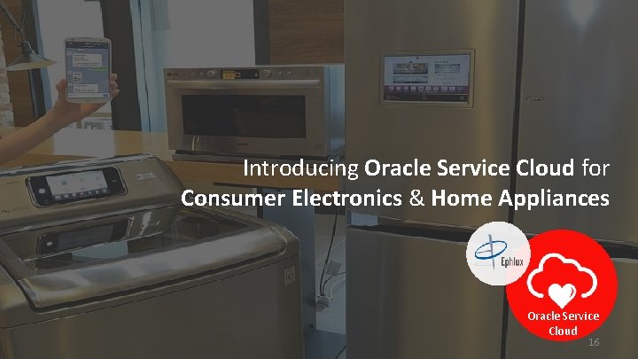 Introducing Oracle Service Cloud for Consumer Electronics & Home Appliances Oracle Service Cloud 16