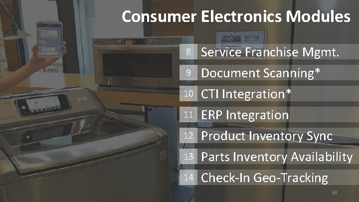 Consumer Electronics Modules 8 Service Franchise Mgmt. 9 Document Scanning* CTI Integration* ERP Integration