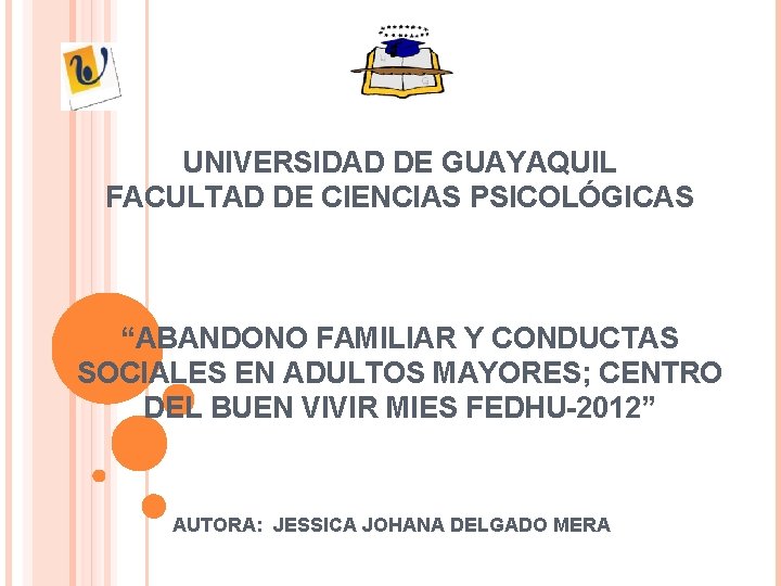 UNIVERSIDAD DE GUAYAQUIL FACULTAD DE CIENCIAS PSICOLÓGICAS “ABANDONO FAMILIAR Y CONDUCTAS SOCIALES EN