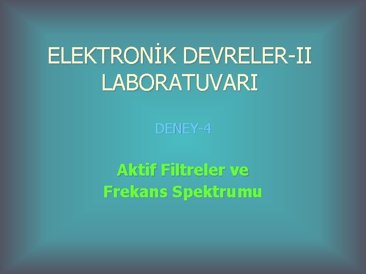 ELEKTRONİK DEVRELER-II LABORATUVARI DENEY-4 Aktif Filtreler ve Frekans Spektrumu 