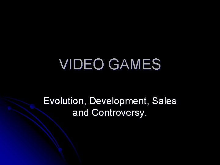 VIDEO GAMES Evolution, Development, Sales and Controversy. 