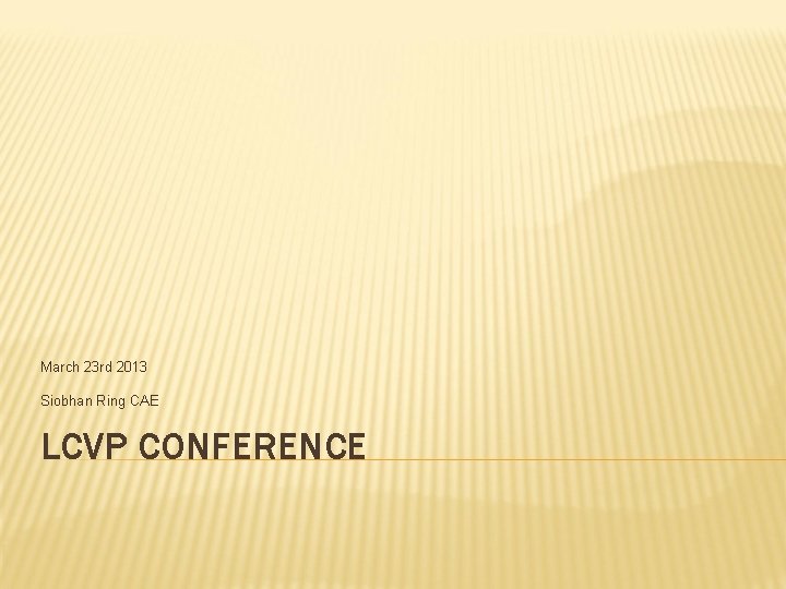 March 23 rd 2013 Siobhan Ring CAE LCVP CONFERENCE 