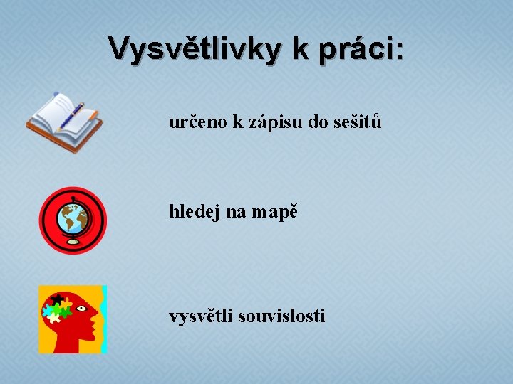 Vysvětlivky k práci: určeno k zápisu do sešitů hledej na mapě vysvětli souvislosti 