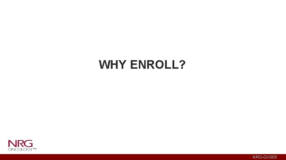 WHY ENROLL? NRG-GU 009 