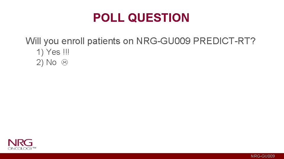 POLL QUESTION Will you enroll patients on NRG-GU 009 PREDICT-RT? 1) Yes !!! 2)