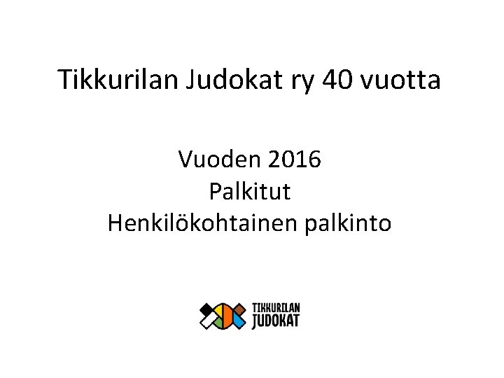 Tikkurilan Judokat ry 40 vuotta Vuoden 2016 Palkitut Henkilökohtainen palkinto 