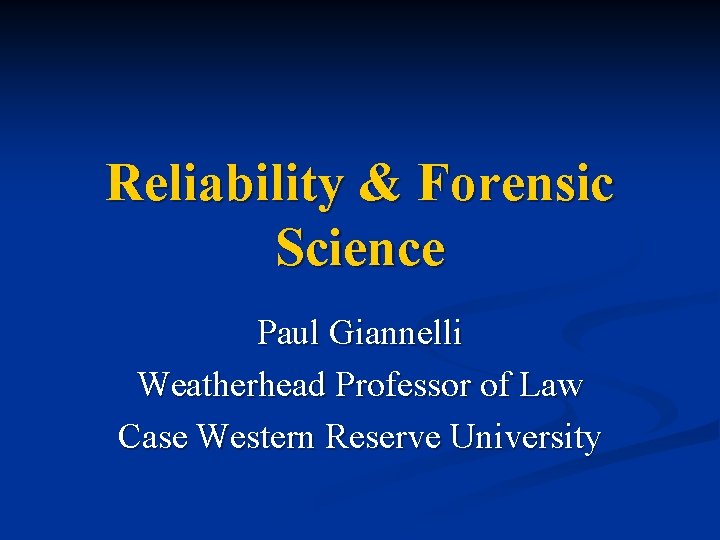 Reliability & Forensic Science Paul Giannelli Weatherhead Professor of Law Case Western Reserve University