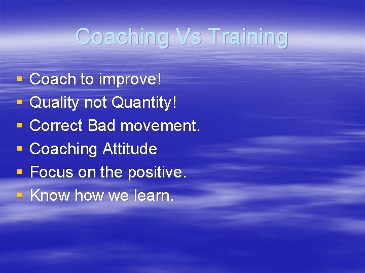 Coaching Vs Training § § § Coach to improve! Quality not Quantity! Correct Bad