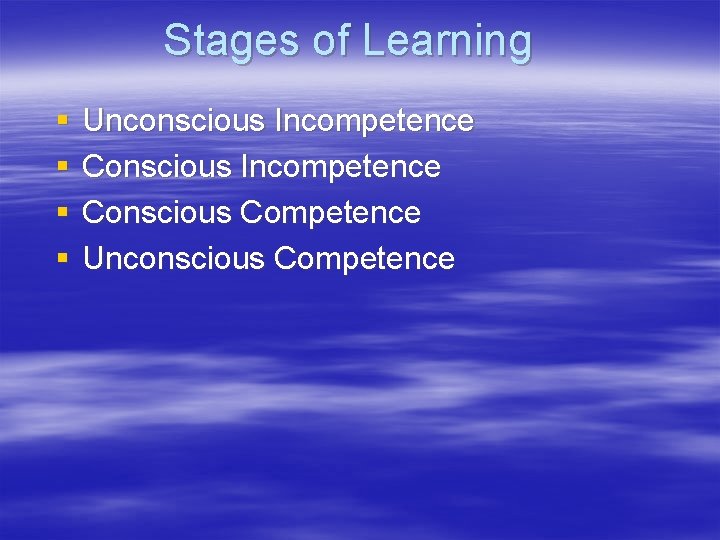 Stages of Learning § § Unconscious Incompetence Conscious Competence Unconscious Competence 