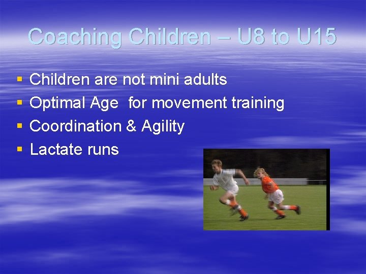 Coaching Children – U 8 to U 15 § § Children are not mini