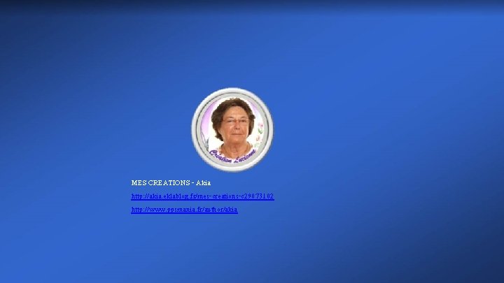 MES CREATIONS - Akia http: //akia. eklablog. fr/mes-creations-c 29073102 http: //www. ppsmania. fr/author/akia 