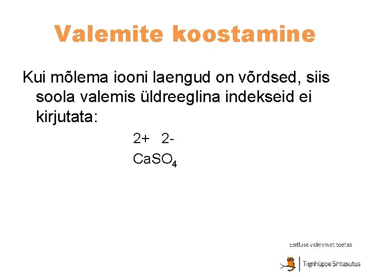 Valemite koostamine Kui mõlema iooni laengud on võrdsed, siis soola valemis üldreeglina indekseid ei