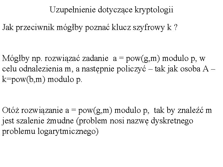 Uzupełnienie dotyczące kryptologii Jak przeciwnik mógłby poznać klucz szyfrowy k ? Mógłby np. rozwiązać