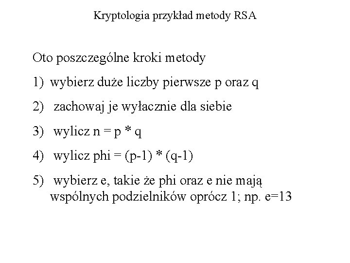 Kryptologia przykład metody RSA Oto poszczególne kroki metody 1) wybierz duże liczby pierwsze p