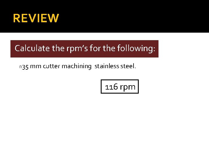 REVIEW Calculate the rpm’s for the following: n 35 mm cutter machining stainless steel.