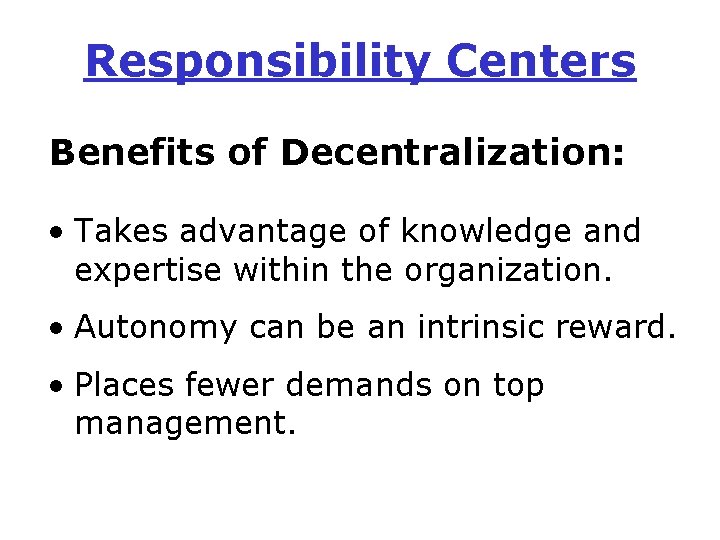 Responsibility Centers Benefits of Decentralization: • Takes advantage of knowledge and expertise within the