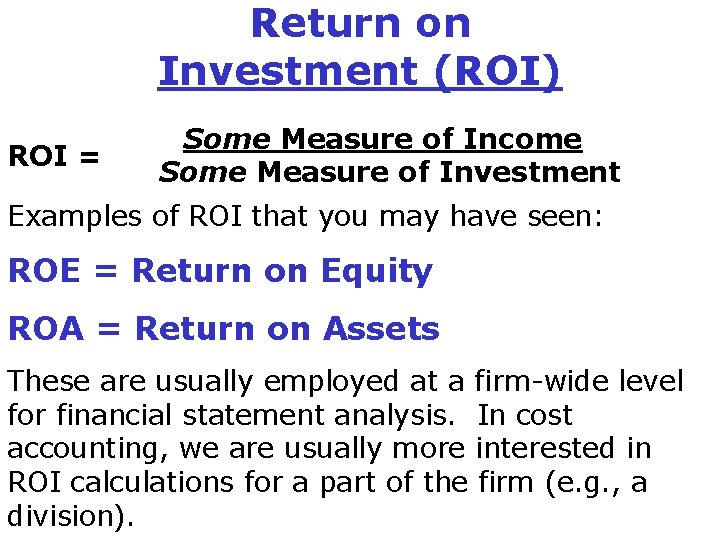 Return on Investment (ROI) ROI = Some Measure of Income Some Measure of Investment