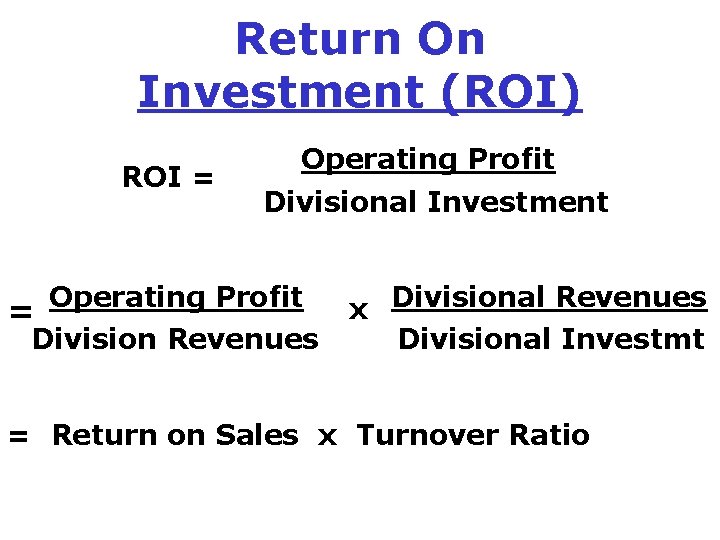 Return On Investment (ROI) ROI = Operating Profit Divisional Investment Operating Profit = Division