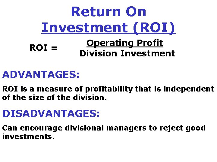 Return On Investment (ROI) ROI = Operating Profit Division Investment ADVANTAGES: ROI is a