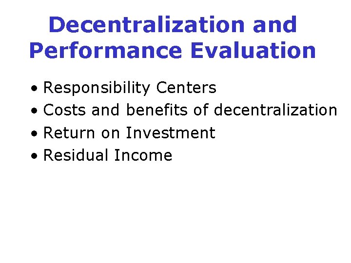 Decentralization and Performance Evaluation • Responsibility Centers • Costs and benefits of decentralization •