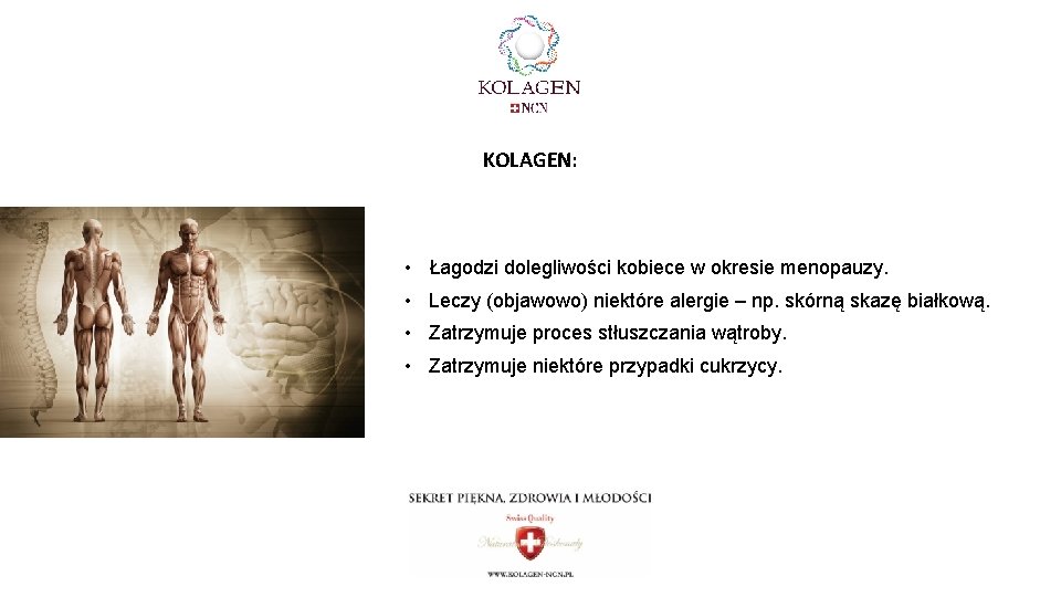 KOLAGEN: • Łagodzi dolegliwości kobiece w okresie menopauzy. • Leczy (objawowo) niektóre alergie –