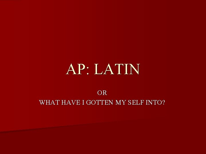 AP: LATIN OR WHAT HAVE I GOTTEN MY SELF INTO? 