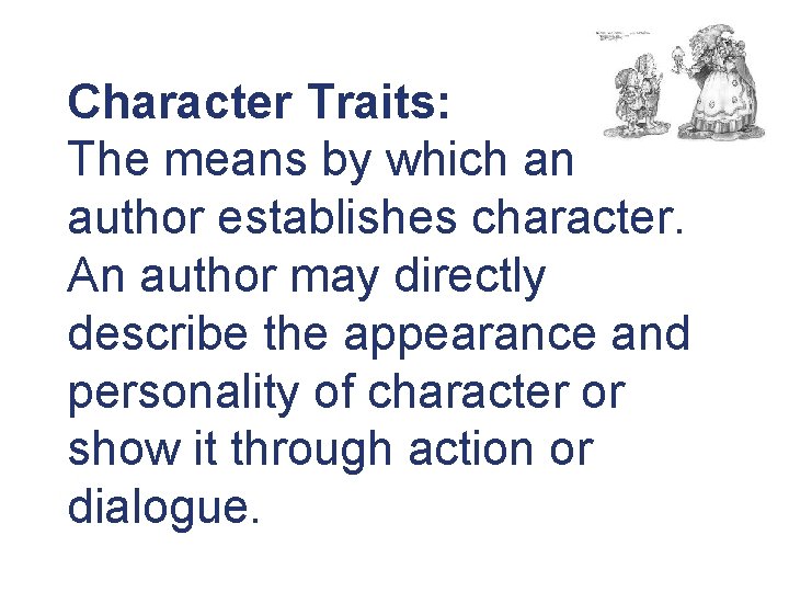 Character Traits: The means by which an author establishes character. An author may directly