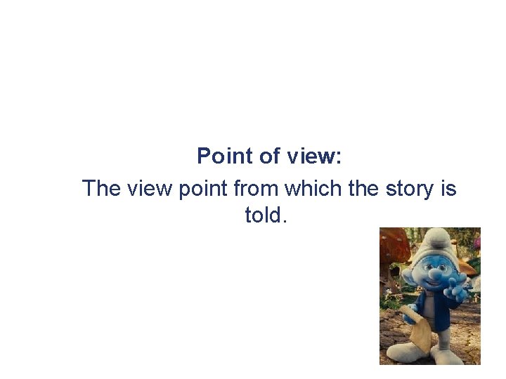 Point of view: The view point from which the story is told. 