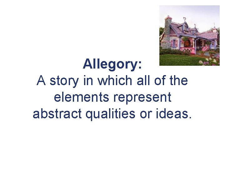 Allegory: A story in which all of the elements represent abstract qualities or ideas.