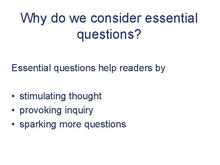 Why do we consider essential questions? Essential questions help readers by • stimulating thought