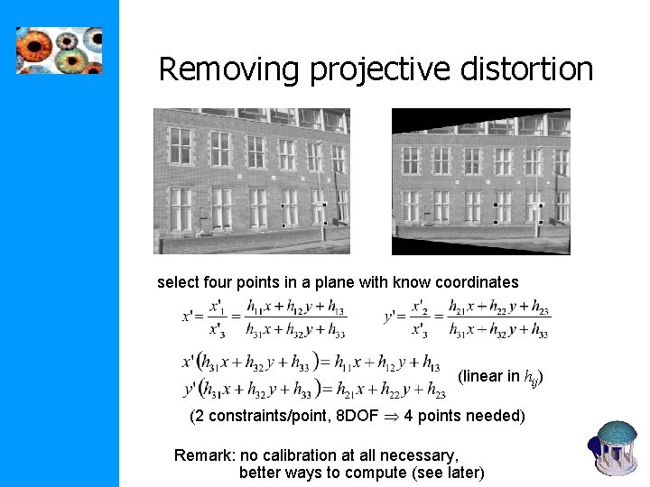 Removing projective distortion select four points in a plane with know coordinates (linear in