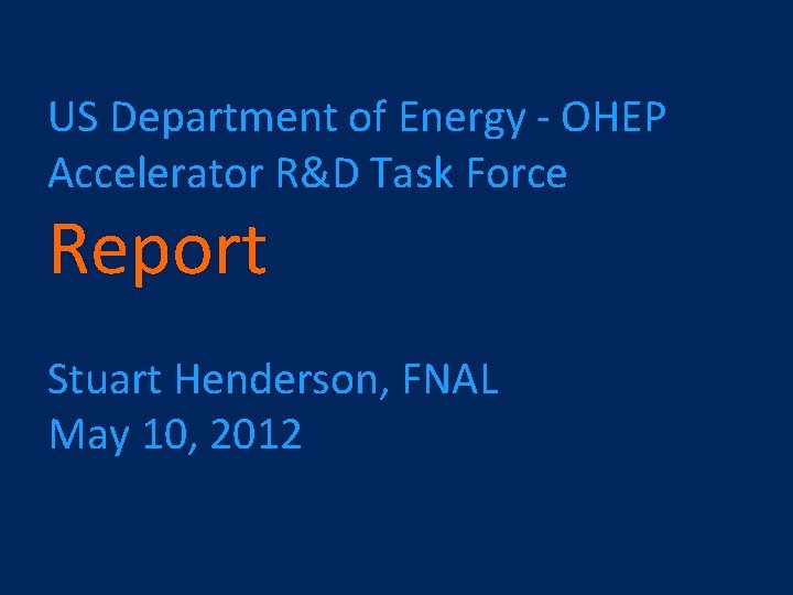 US Department of Energy - OHEP Accelerator R&D Task Force Report Stuart Henderson, FNAL
