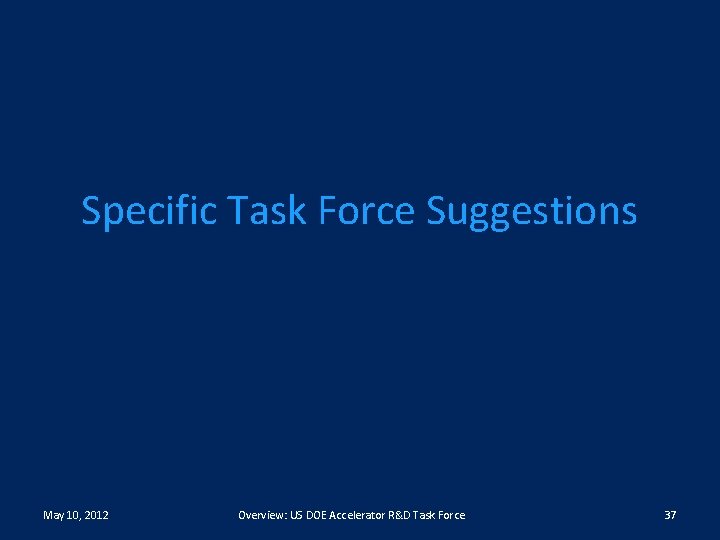 Specific Task Force Suggestions May 10, 2012 Overview: US DOE Accelerator R&D Task Force