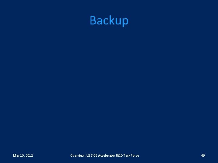 Backup May 10, 2012 Overview: US DOE Accelerator R&D Task Force 49 