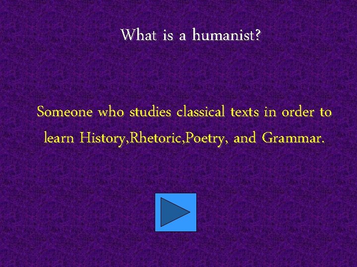 What is a humanist? Someone who studies classical texts in order to learn History,