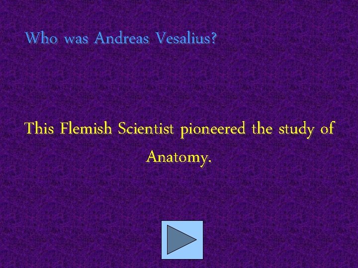 Who was Andreas Vesalius? This Flemish Scientist pioneered the study of Anatomy. 