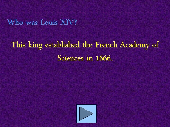 Who was Louis XIV? This king established the French Academy of Sciences in 1666.