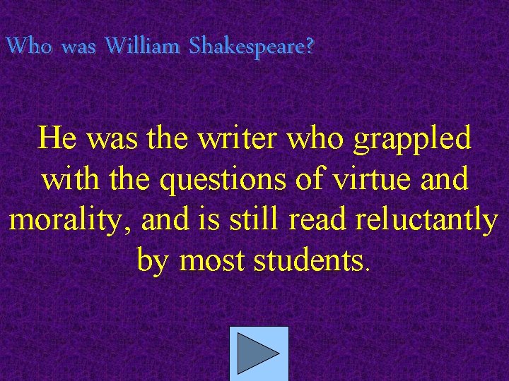 Who was William Shakespeare? He was the writer who grappled with the questions of