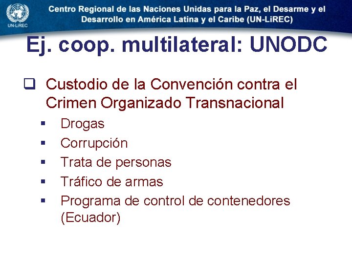 Ej. coop. multilateral: UNODC q Custodio de la Convención contra el Crimen Organizado Transnacional