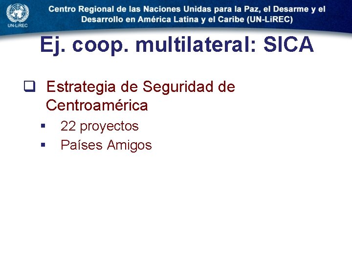 Ej. coop. multilateral: SICA q Estrategia de Seguridad de Centroamérica § § 22 proyectos