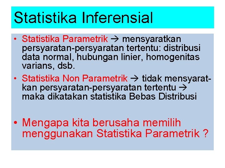 Statistika Inferensial • Statistika Parametrik mensyaratkan persyaratan-persyaratan tertentu: distribusi data normal, hubungan linier, homogenitas