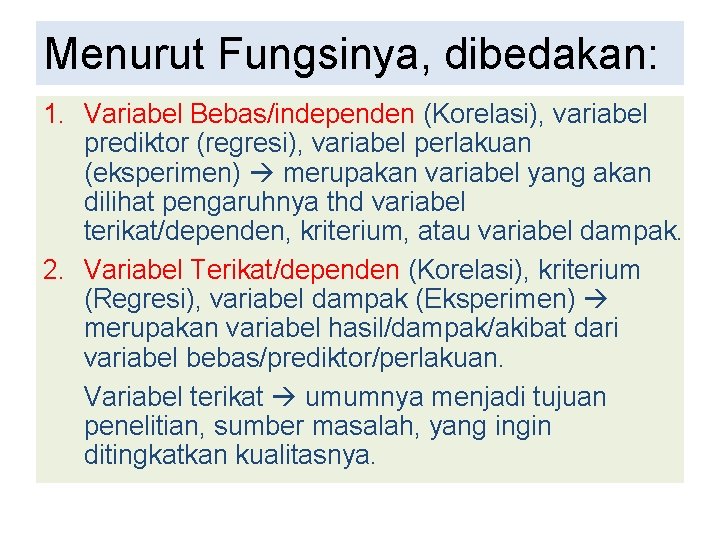 Menurut Fungsinya, dibedakan: 1. Variabel Bebas/independen (Korelasi), variabel prediktor (regresi), variabel perlakuan (eksperimen) merupakan