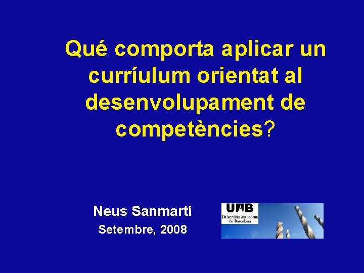 Qué comporta aplicar un curríulum orientat al desenvolupament de competències? Neus Sanmartí Setembre, 2008