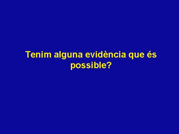 Tenim alguna evidència que és possible? 