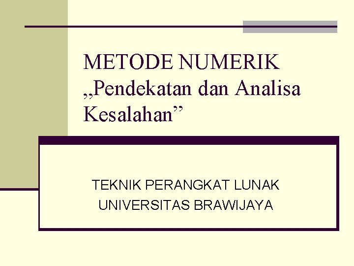 METODE NUMERIK „Pendekatan dan Analisa Kesalahan” TEKNIK PERANGKAT LUNAK UNIVERSITAS BRAWIJAYA 