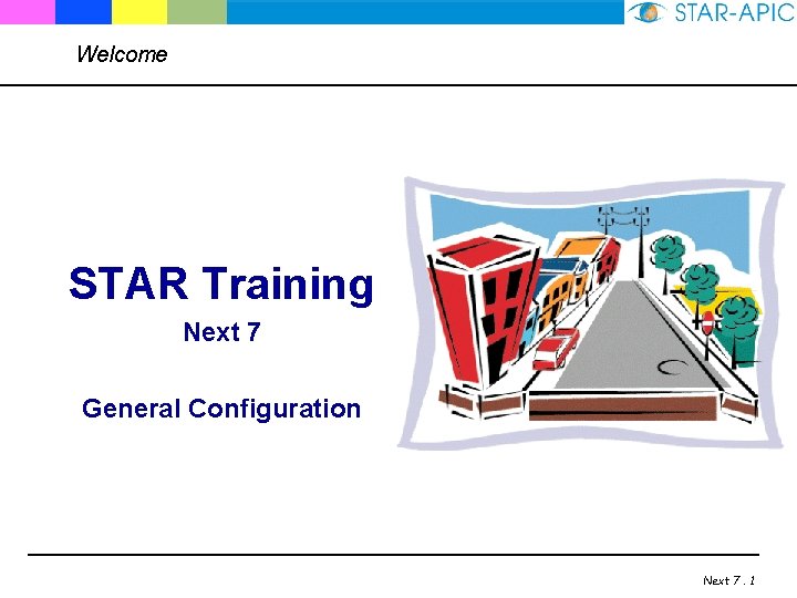 Welcome STAR Training Next 7 General Configuration Next 7. 1 