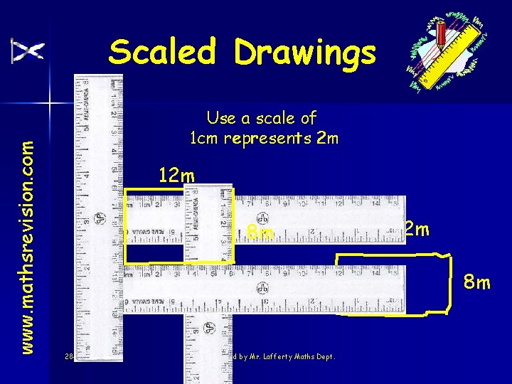 www. mathsrevision. com Scaled Drawings Use a scale of 1 cm represents 2 m