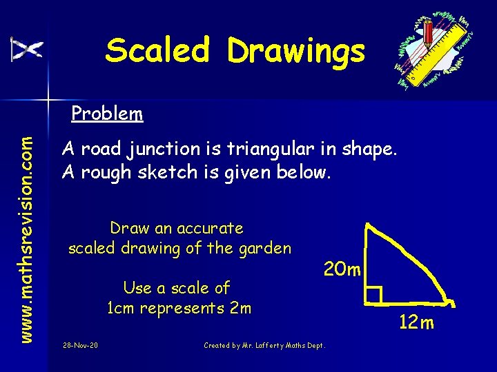 Scaled Drawings www. mathsrevision. com Problem A road junction is triangular in shape. A