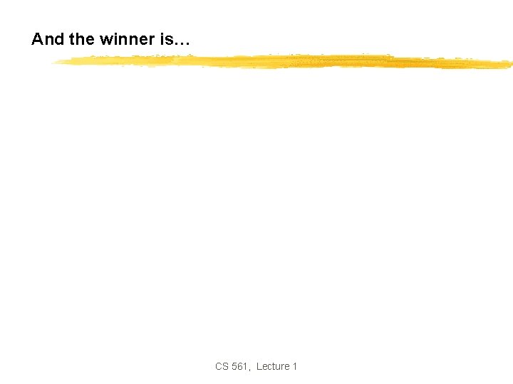 And the winner is… CS 561, Lecture 1 